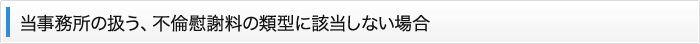 当事務所の扱う、不倫慰謝料の類型に該当しない場合