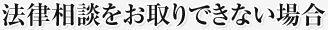 法律相談をお取りできない場合