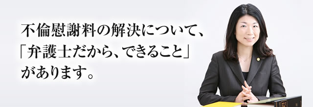 不倫慰謝料の解決について、弁護士だから出来ることがあります。